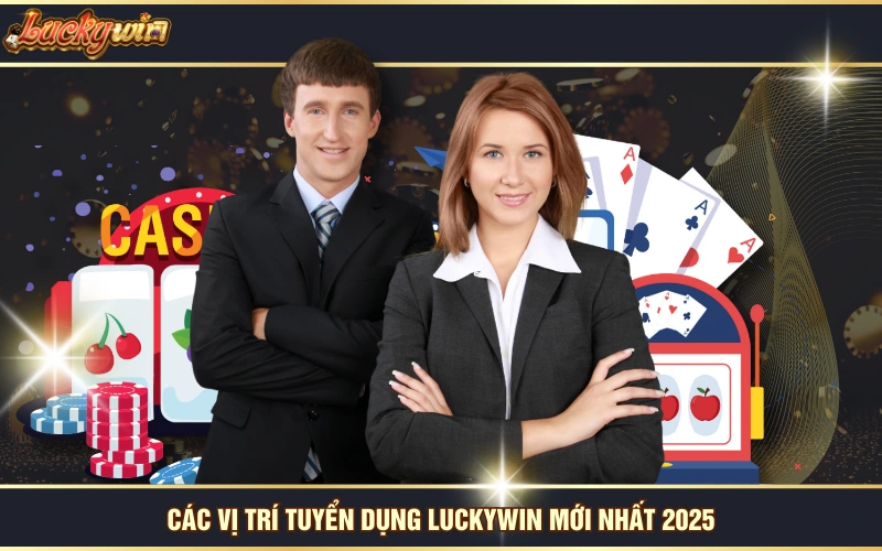 tuyển dụng Luckywin 5 Các vị trí tuyển dụng LUCKYWIN mới nhất 2025
