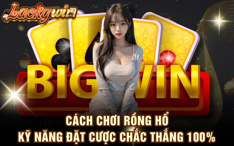 Cách Chơi Rồng Hổ - Kỹ Năng Đặt Cược Chắc Thắng 100% 4 Cách Chơi Rồng Hổ - Kỹ Năng Đặt Cược Chắc Thắng 100%