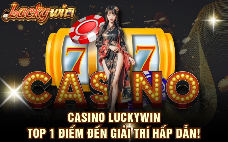 Casino LUCKYWIN - TOP 1 Điểm Đến Giải Trí Hấp Dẫn!