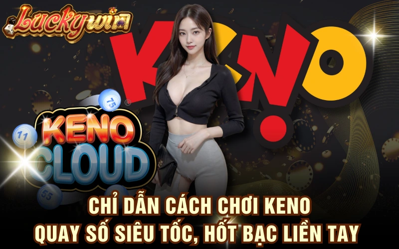 Chỉ Dẫn Cách Chơi Keno - Quay Số Siêu Tốc, Hốt Bạc Liền Tay 4 Chỉ Dẫn Cách Chơi Keno - Quay Số Siêu Tốc, Hốt Bạc Liền Tay