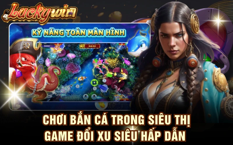 Chơi Bắn Cá Trong Siêu Thị - Game Đổi Xu Siêu Hấp Dẫn 4 Chơi Bắn Cá Trong Siêu Thị - Game Đổi Xu Siêu Hấp Dẫn