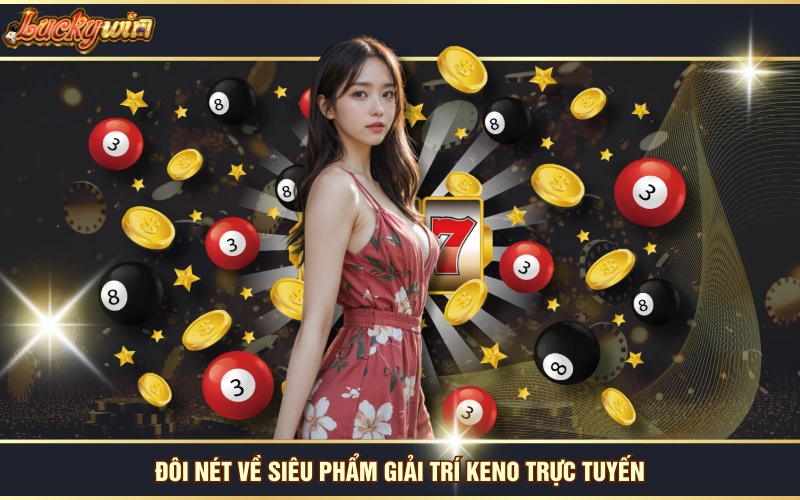 Chỉ Dẫn Cách Chơi Keno - Quay Số Siêu Tốc, Hốt Bạc Liền Tay 5 Đôi nét về siêu phẩm giải trí Keno trực tuyến