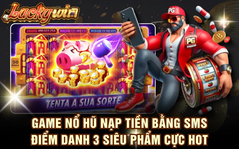 Game Nổ Hũ Nạp Tiền Bằng SMS - Điểm Danh 3 Siêu Phẩm Cực HOT 4 Game Nổ Hũ Nạp Tiền Bằng SMS - Điểm Danh 3 Siêu Phẩm Cực HOT