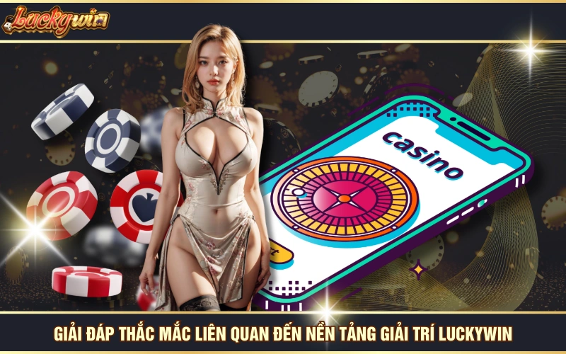 Trang Chủ 28 Giải đáp thắc mắc liên quan đến nền tảng giải trí LUCKYWIN