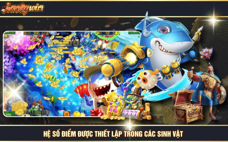 Bắn Cá 5 Sao - Siêu Phẩm Game Đổi Thưởng Ăn Khách Số 1 6 Hệ số điểm được thiết lập trong các sinh vật