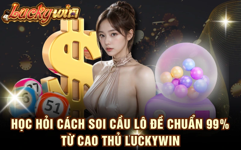 Học Hỏi Cách Soi Cầu Lô Đề Chuẩn 99% Từ Cao Thủ LUCKYWIN 4 Học Hỏi Cách Soi Cầu Lô Đề Chuẩn 99% Từ Cao Thủ LUCKYWIN
