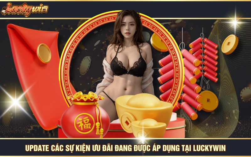 Khuyến Mãi 5 Update các sự kiện ưu đãi đang được áp dụng tại LUCKYWIN